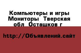 Компьютеры и игры Мониторы. Тверская обл.,Осташков г.